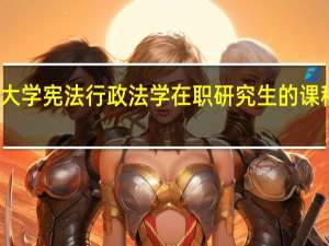 清华大学宪法行政法学在职研究生的课程都有哪些