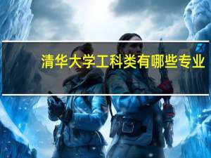 清华大学工科类有哪些专业
