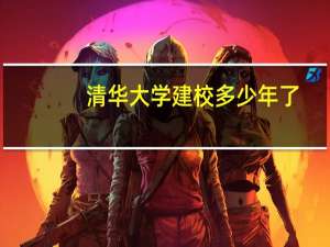 清华大学建校多少年了