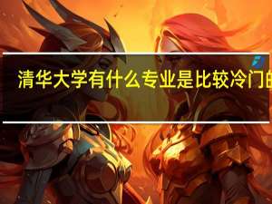 清华大学有什么专业是比较冷门的啊