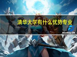 清华大学有什么优势专业