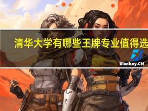 清华大学有哪些王牌专业值得选择