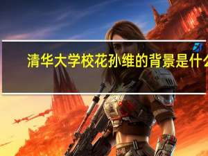 清华大学校花孙维的背景是什么