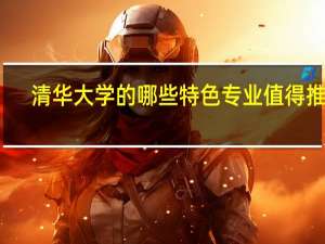清华大学的哪些特色专业值得推荐
