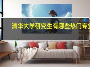 清华大学研究生有哪些热门专业