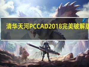 清华天河PCCAD2018完美破解版 32/64位 免费版（清华天河PCCAD2018完美破解版 32/64位 免费版功能简介）