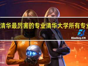 清华最厉害的专业清华大学所有专业排名