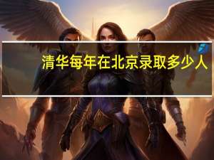 清华每年在北京录取多少人