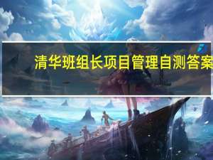 清华班组长项目管理自测答案（清华班组长）