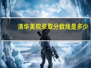 清华美院录取分数线是多少