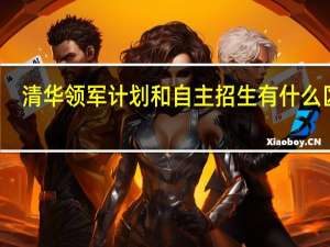 清华领军计划和自主招生有什么区别