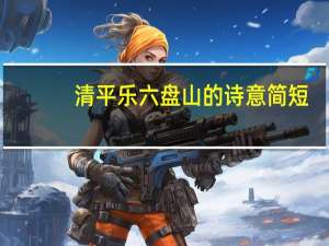 清平乐六盘山的诗意简短（清平乐六盘山的诗意）