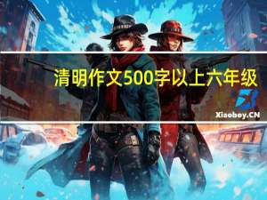 清明作文500字以上六年级（清明作文）