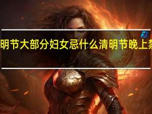 清明节大部分妇女忌什么 清明节晚上禁忌什么