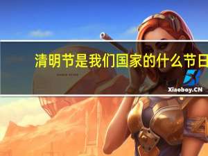 清明节是我们国家的什么节日