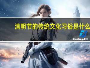 清明节的传统文化习俗是什么？