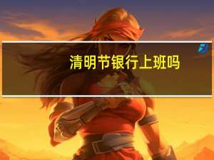 清明节银行上班吗