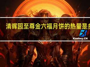 清晖园至尊金六福月饼的热量是多少