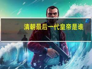 清朝最后一代皇帝是谁