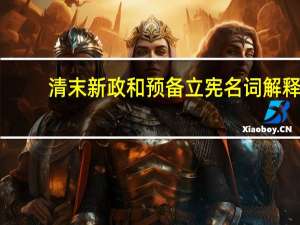 清末新政和预备立宪名词解释（清末新政和预备立宪）