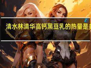 清水林清华高钙黑豆乳的热量是多少