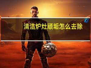 清洁炉灶顽垢怎么去除
