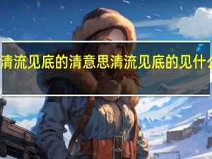 清流见底的清意思 清流见底的见什么意思