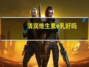 清润维生素e乳好吗