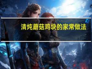 清炖蘑菇鸡块的家常做法
