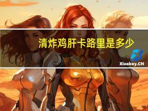 清炸鸡肝卡路里是多少