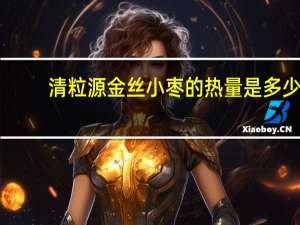 清粒源 金丝小枣的热量是多少