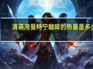 清茶湾 曼特宁咖啡的热量是多少