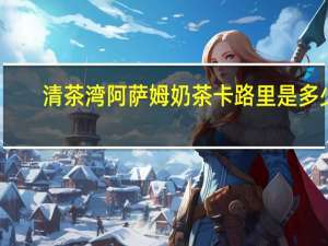 清茶湾 阿萨姆奶茶卡路里是多少