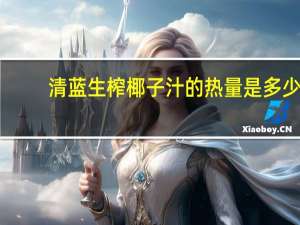 清蓝 生榨椰子汁的热量是多少
