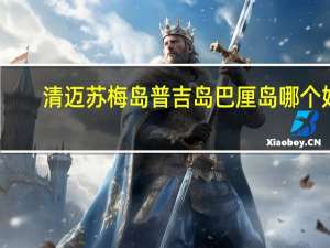 清迈 苏梅岛 普吉岛 巴厘岛哪个好
