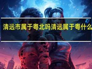 清远市属于粤北吗 清远属于粤什么地区