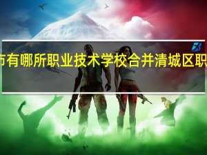 清远市有哪所职业技术学校合并 清城区职业技术学校