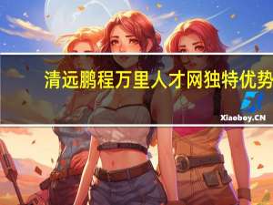 清远鹏程万里人才网独特优势
