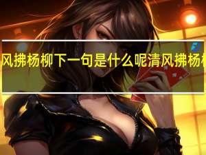 清风拂杨柳下一句是什么呢 清风拂杨柳下一句
