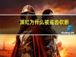 渊虹为什么被鲨齿砍断