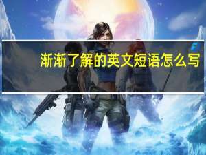 渐渐了解的英文短语怎么写