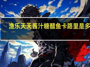 渔乐天天 酱汁糖醋鱼卡路里是多少