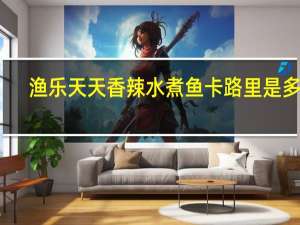 渔乐天天 香辣水煮鱼卡路里是多少