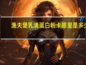 渔夫堡 乳清蛋白粉卡路里是多少