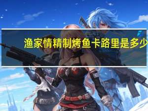 渔家情 精制烤鱼卡路里是多少