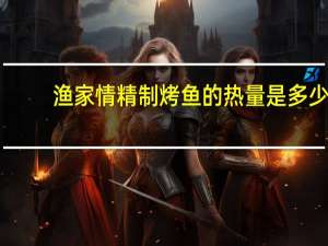 渔家情 精制烤鱼的热量是多少
