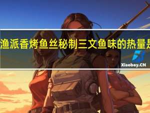 渔派 香烤鱼丝秘制三文鱼味的热量是多少