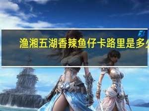 渔湘五湖 香辣鱼仔卡路里是多少