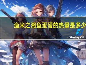 渔米之湘 鱼蛋蛋的热量是多少