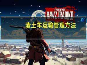渣土车运输管理方法（渣土车运输管控措施）